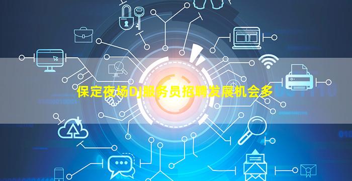 保定夜场DJ服务员招聘发展机会多